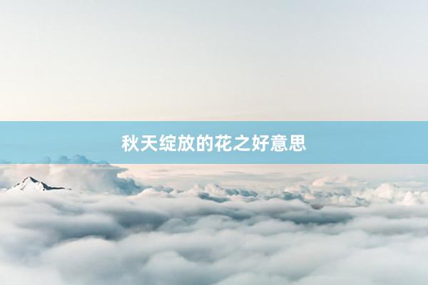 秋天绽放的花之好意思
