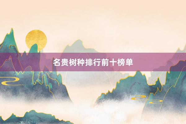 名贵树种排行前十榜单