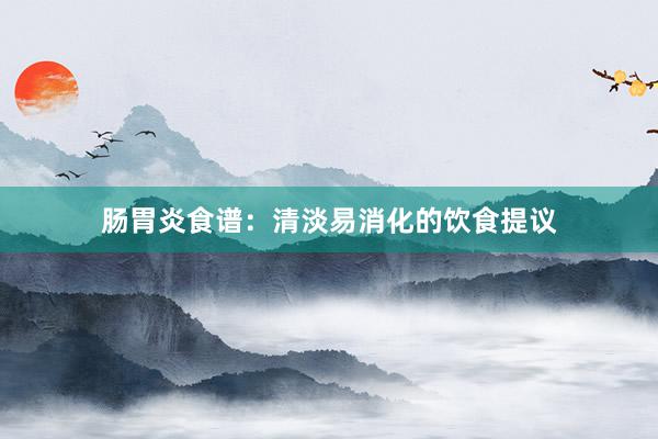 肠胃炎食谱：清淡易消化的饮食提议