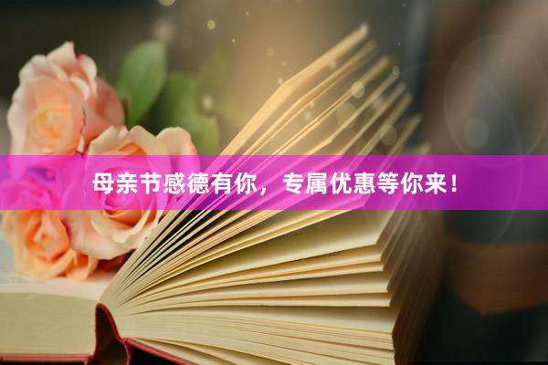 母亲节感德有你，专属优惠等你来！