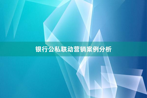 银行公私联动营销案例分析